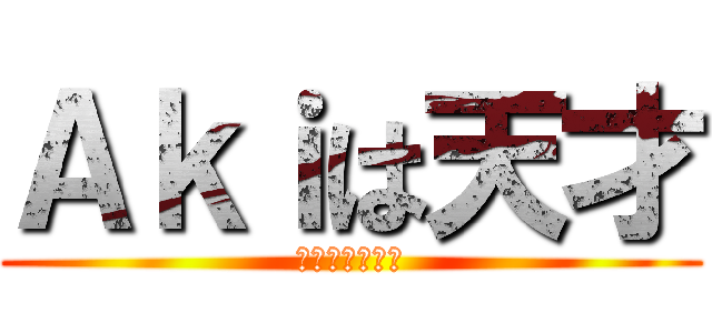 Ａｋｉは天才 (これは確定事項)