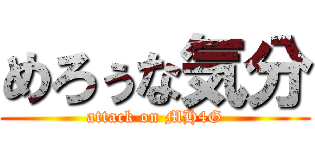 めろぅな気分 (attack on MH4G)