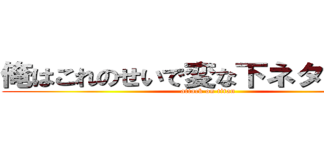 俺はこれのせいで変な下ネタを知った (attack on titan)
