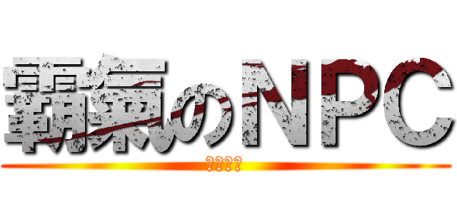 霸氣のＮＰＣ (监禁你哟)