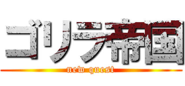 ゴリラ帝国 (new quest)