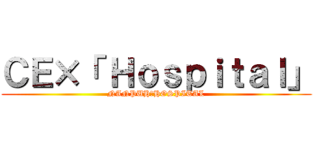 ＣＥ×「 Ｈｏｓｐｉｔａｌ」 (NANPUH　HOSPITAL)