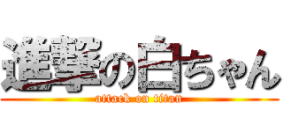 進撃の白ちゃん (attack on titan)