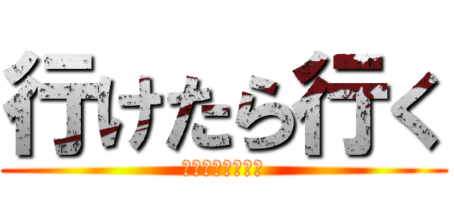 行けたら行く (多分いけると思う)