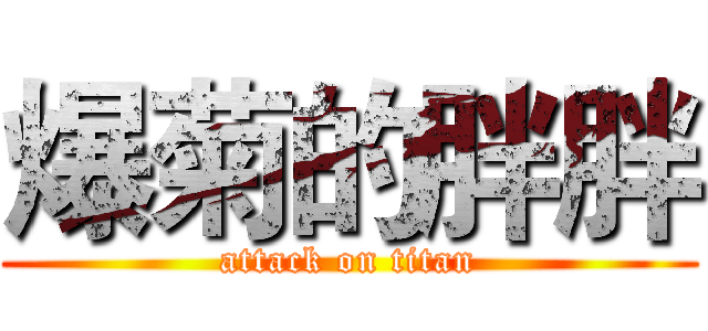 爆菊的胖胖 (attack on titan)