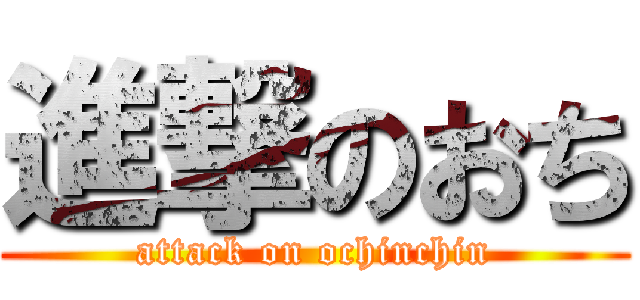 進撃のおち (attack on ochinchin)