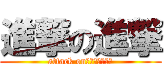 進撃の進撃 (attack on　ａｔｔａｃｋ)