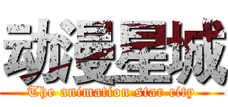 动漫星城 (The animation star city)