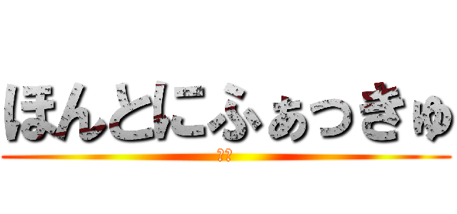 ほんとにふぁっきゅ (は？)