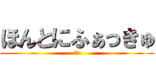 ほんとにふぁっきゅ (は？)