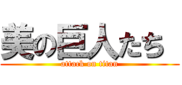 美の巨人たち  (attack on titan)