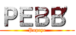 ＰＥＢＢ\' (Popeye)