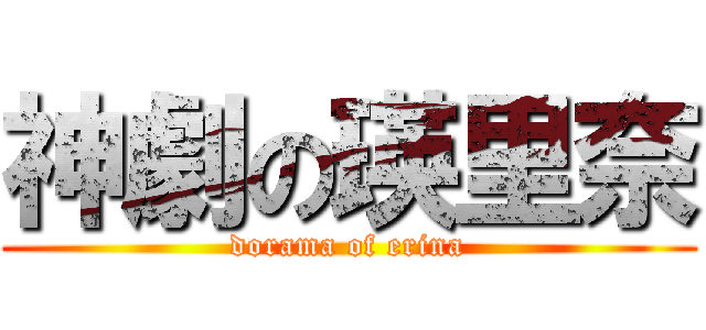 神劇の瑛里奈 (dorama of erina)