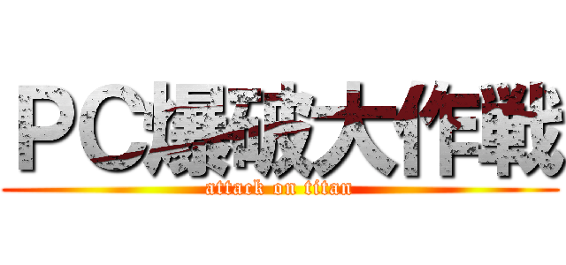 ＰＣ爆破大作戦 (attack on titan)