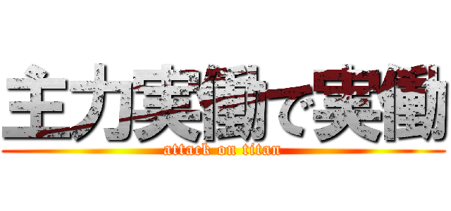 主力実働で実働 (attack on titan)