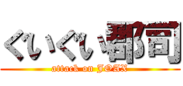 ぐいぐい郡司 (attack on JOAX)