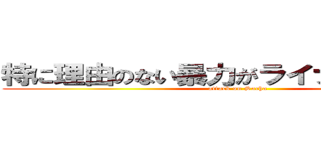特に理由のない暴力がライナーを襲う！！ (attack on Sacha)