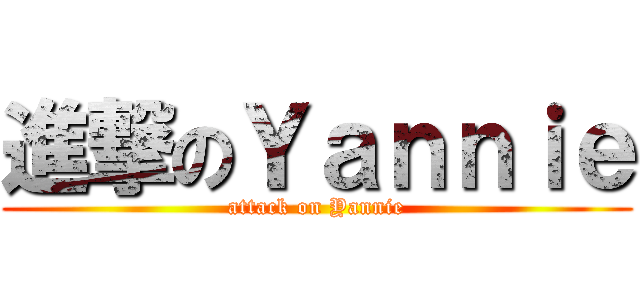 進撃のＹａｎｎｉｅ (attack on Yannie)