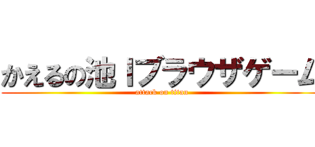 かえるの池Ｉブラウザゲーム (attack on titan)