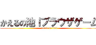 かえるの池Ｉブラウザゲーム (attack on titan)