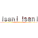 Ｉｓａｎｉ Ｉｓａｎｉ (Isani Isani)