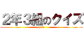 ２年３組のクイズ (quiz)