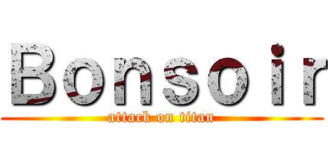 Ｂｏｎｓｏｉｒ (attack on titan)