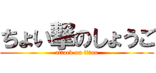 ちょい撃のしょうご (attack on titan)