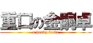 重口の金嗣卓 (a heavy taste)