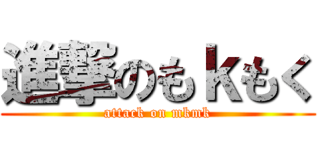 進撃のもｋもく (attack on mkmk)