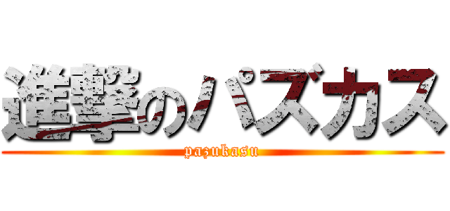 進撃のパズカス (pazukasu)