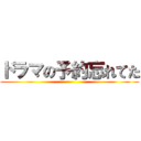 ドラマの予約忘れてた ()