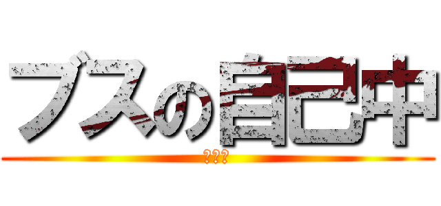 ブスの自己中 (キチ松)