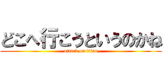 どこへ行こうというのかね (attack on titan)
