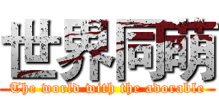世界同萌 (The world with the adorable)