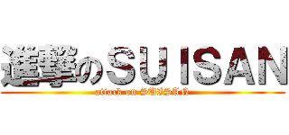 進撃のＳＵＩＳＡＮ (attack on SUISAN)