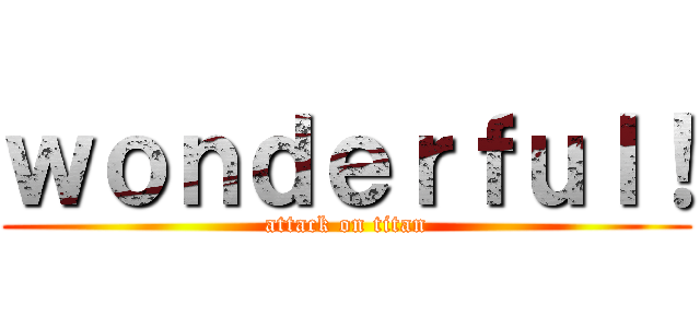 ｗｏｎｄｅｒｆｕｌ！ (attack on titan)