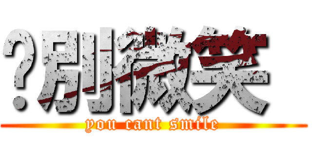 你別微笑  (you cant smile)