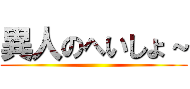 異人のへいしょ～ ()