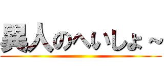 異人のへいしょ～ ()