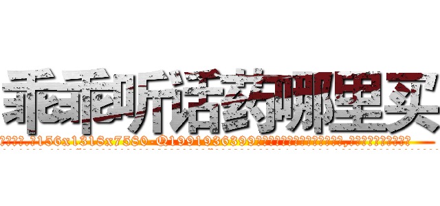 乖乖听话药哪里买 (乖乖听话药哪里买【电.话156x1318x7580-Q1991936399鑫宏药业】我们做的是长期生意,靠的是老客户长期支持
参考消息网2月20日报道 韩媒称，“剩女多、离婚率高的城市，房价一定会上涨。”这是中国经济学家金岩石2016年12月参加在上海举行的房地产相关论坛时说的话。
)