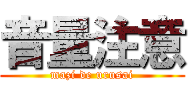 音量注意 (mazi de urusai)