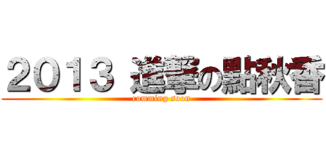 ２０１３ 進撃の點秋香 (comming soon)