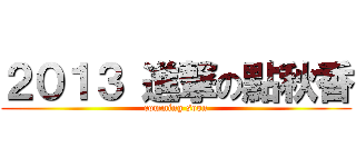 ２０１３ 進撃の點秋香 (comming soon)