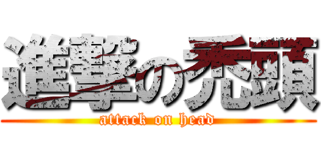 進撃の禿頭 (attack on head)