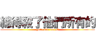 總得殺了他們所有的 (gotta kill 'em all)