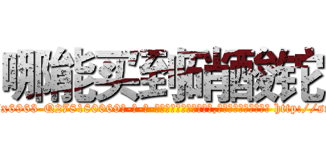 哪能买到硝酸铊 (哪能买到硝酸铊【电-186x2687x6963-Q278180069元-吉-药-业】我们做的是长期生意,靠的是老客户长期支持 http://sngk.net/tHQQnP
)