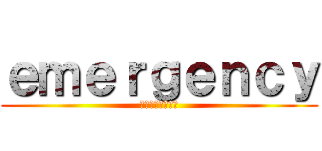 ｅｍｅｒｇｅｎｃｙ (エマージェンシー)