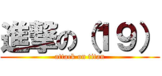 進撃の（１９） (attack on titan)