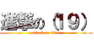 進撃の（１９） (attack on titan)